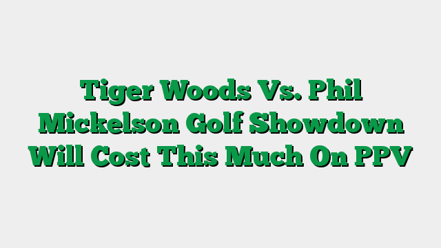 Tiger Woods Vs. Phil Mickelson Golf Showdown Will Cost This Much On PPV