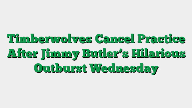 Timberwolves Cancel Practice After Jimmy Butler’s Hilarious Outburst Wednesday