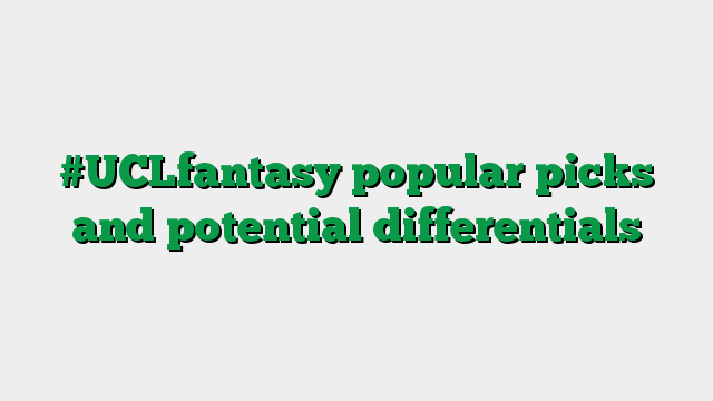 #UCLfantasy popular picks and potential differentials