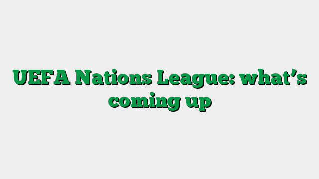 UEFA Nations League: what’s coming up