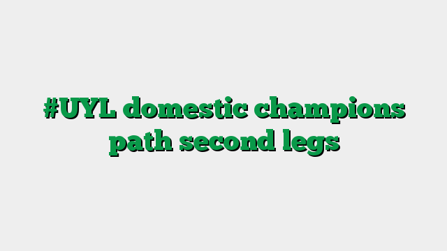 #UYL domestic champions path second legs