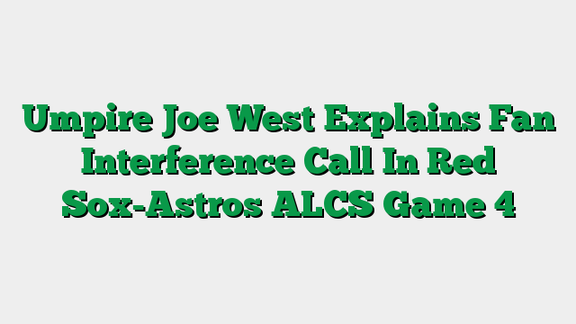 Umpire Joe West Explains Fan Interference Call In Red Sox-Astros ALCS Game 4