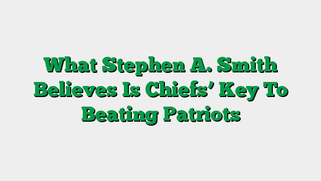 What Stephen A. Smith Believes Is Chiefs’ Key To Beating Patriots