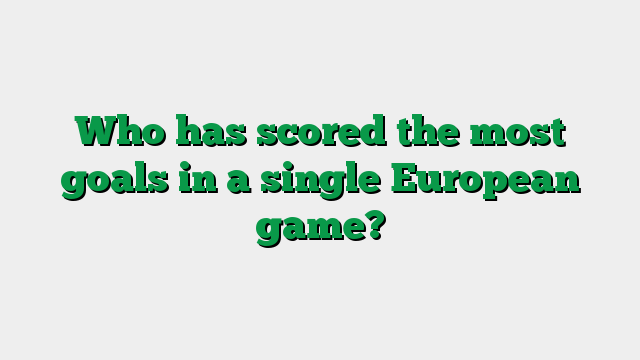 Who has scored the most goals in a single European game?