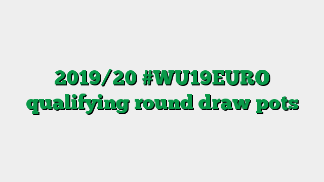 2019/20 #WU19EURO qualifying round draw pots