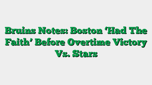 Bruins Notes: Boston ‘Had The Faith’ Before Overtime Victory Vs. Stars