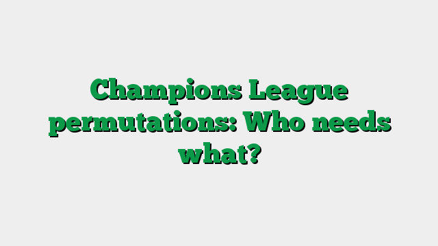 Champions League permutations: Who needs what?