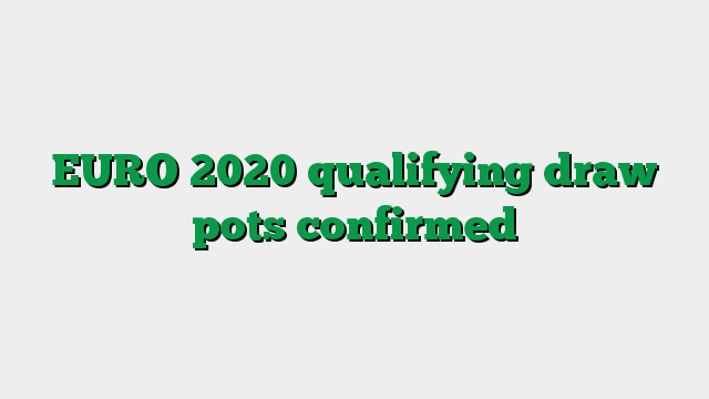 EURO 2020 qualifying draw pots confirmed