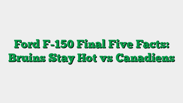 Ford F-150 Final Five Facts: Bruins Stay Hot vs Canadiens