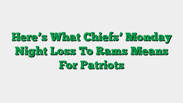 Here’s What Chiefs’ Monday Night Loss To Rams Means For Patriots