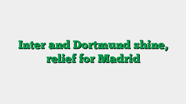Inter and Dortmund shine, relief for Madrid