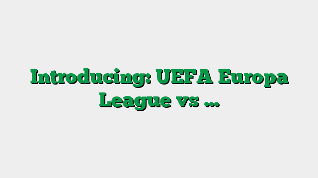 Introducing: UEFA Europa League vs …