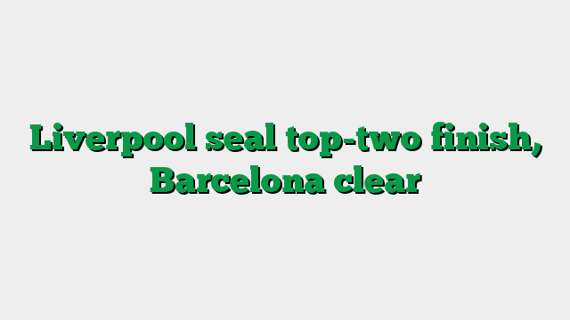 Liverpool seal top-two finish, Barcelona clear