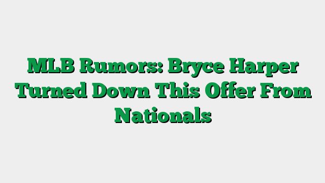 MLB Rumors: Bryce Harper Turned Down This Offer From Nationals
