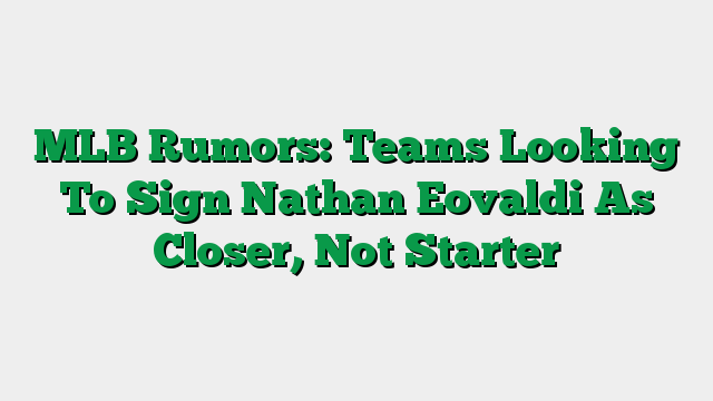 MLB Rumors: Teams Looking To Sign Nathan Eovaldi As Closer, Not Starter