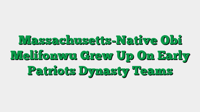 Massachusetts-Native Obi Melifonwu Grew Up On Early Patriots Dynasty Teams
