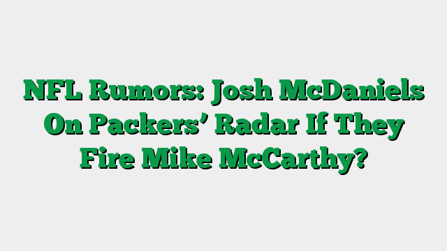 NFL Rumors: Josh McDaniels On Packers’ Radar If They Fire Mike McCarthy?