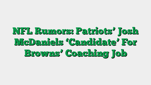 NFL Rumors: Patriots’ Josh McDaniels ‘Candidate’ For Browns’ Coaching Job
