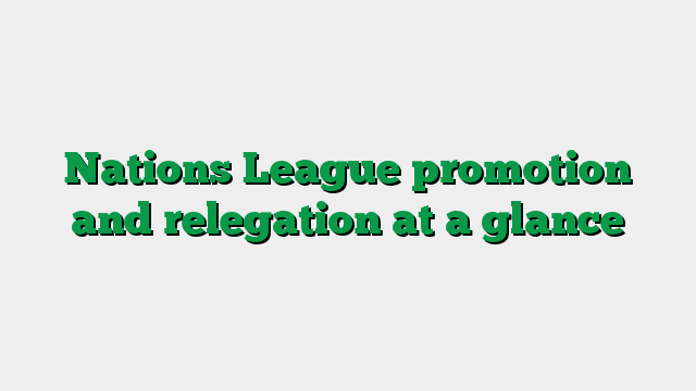 Nations League promotion and relegation at a glance