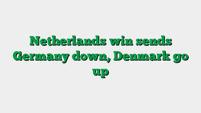 Netherlands win sends Germany down, Denmark go up