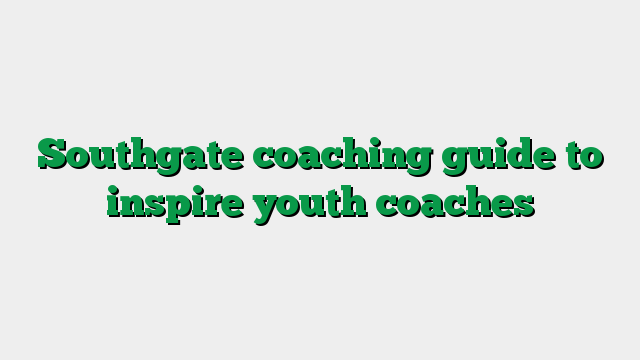 Southgate coaching guide to inspire youth coaches