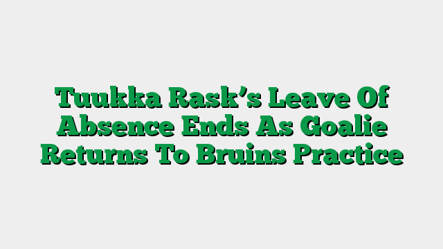 Tuukka Rask’s Leave Of Absence Ends As Goalie Returns To Bruins Practice