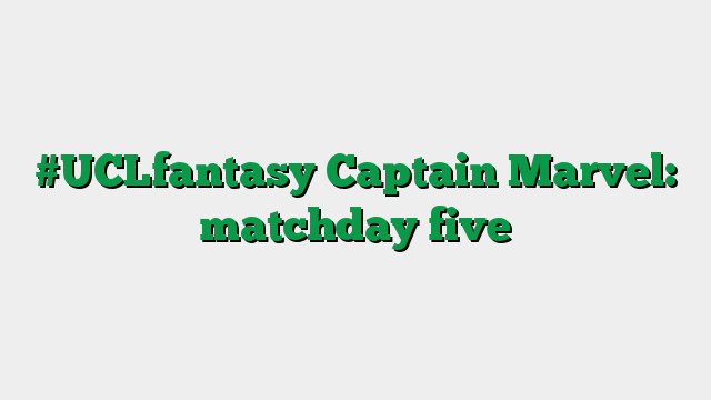 #UCLfantasy Captain Marvel: matchday five