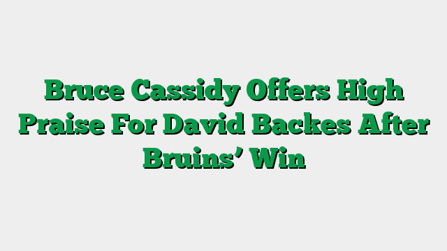 Bruce Cassidy Offers High Praise For David Backes After Bruins’ Win