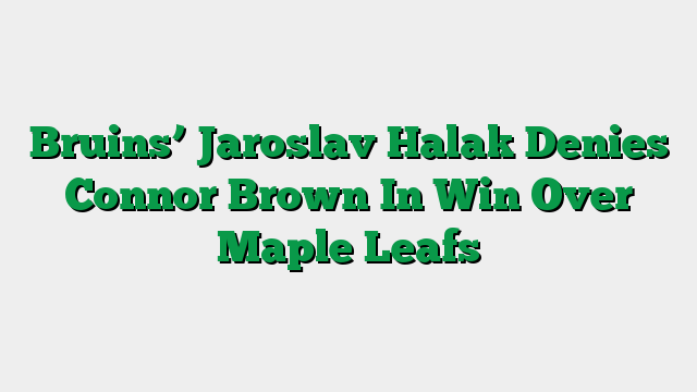 Bruins’ Jaroslav Halak Denies Connor Brown In Win Over Maple Leafs