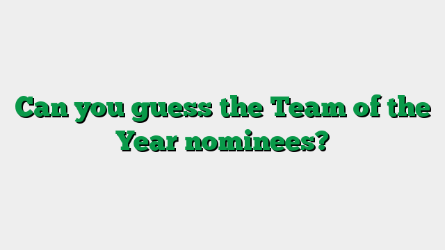 Can you guess the Team of the Year nominees?