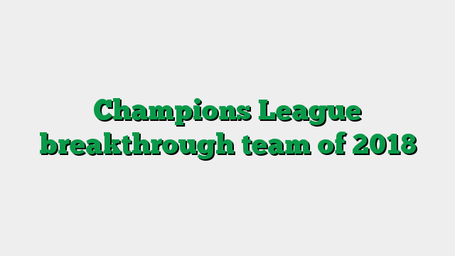 Champions League breakthrough team of 2018