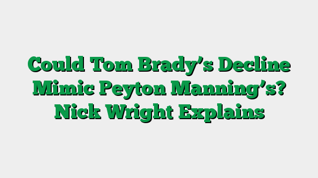 Could Tom Brady’s Decline Mimic Peyton Manning’s? Nick Wright Explains