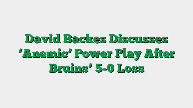 David Backes Discusses ‘Anemic’ Power Play After Bruins’ 5-0 Loss