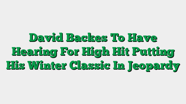 David Backes To Have Hearing For High Hit Putting His Winter Classic In Jeopardy