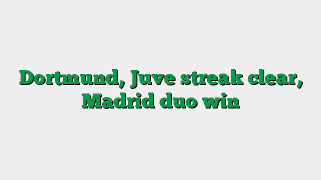Dortmund, Juve streak clear, Madrid duo win