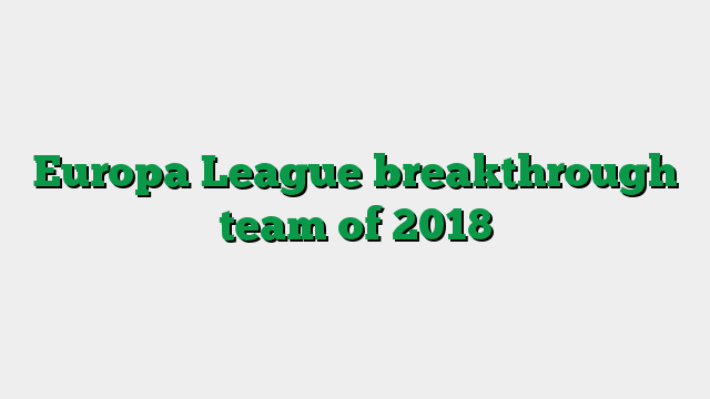 Europa League breakthrough team of 2018