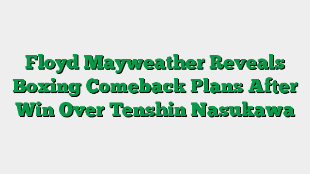 Floyd Mayweather Reveals Boxing Comeback Plans After Win Over Tenshin Nasukawa