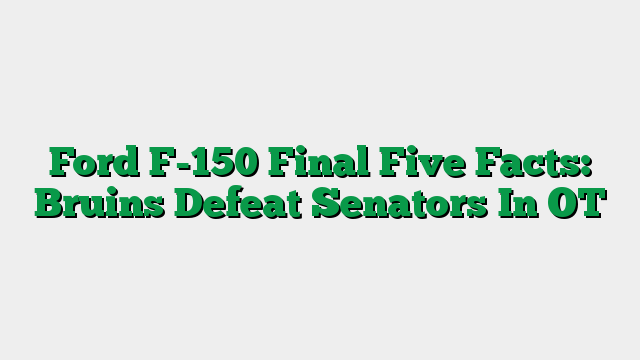 Ford F-150 Final Five Facts: Bruins Defeat Senators In OT