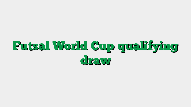 Futsal World Cup qualifying draw
