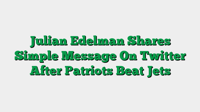 Julian Edelman Shares Simple Message On Twitter After Patriots Beat Jets
