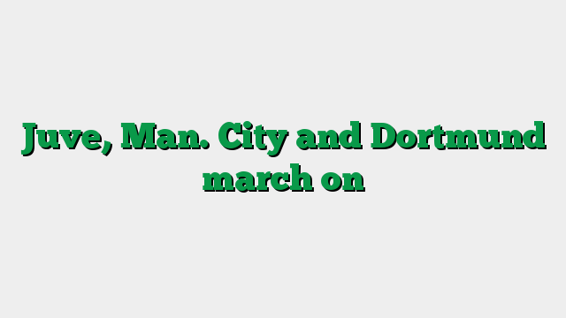 Juve, Man. City and Dortmund march on