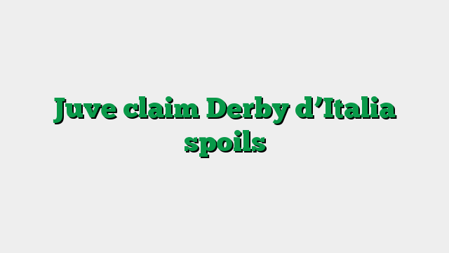 Juve claim Derby d’Italia spoils
