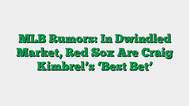 MLB Rumors: In Dwindled Market, Red Sox Are Craig Kimbrel’s ‘Best Bet’