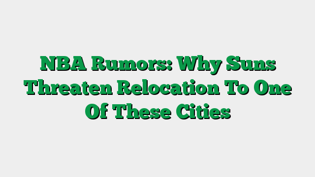 NBA Rumors: Why Suns Threaten Relocation To One Of These Cities