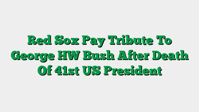 Red Sox Pay Tribute To George HW Bush After Death Of 41st US President