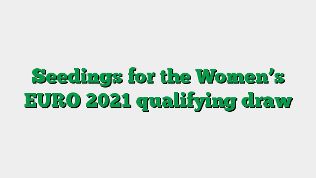 Seedings for the Women’s EURO 2021 qualifying draw