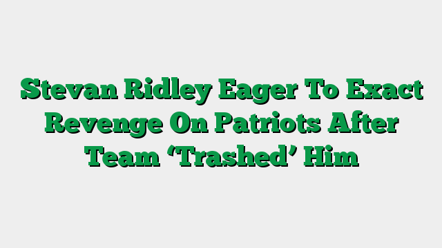 Stevan Ridley Eager To Exact Revenge On Patriots After Team ‘Trashed’ Him