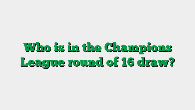 Who is in the Champions League round of 16 draw?