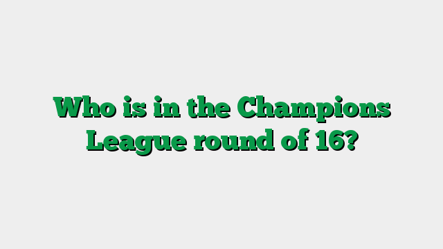 Who is in the Champions League round of 16?