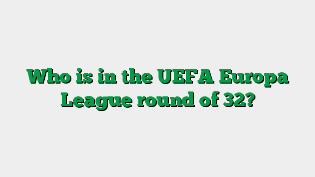 Who is in the UEFA Europa League round of 32?